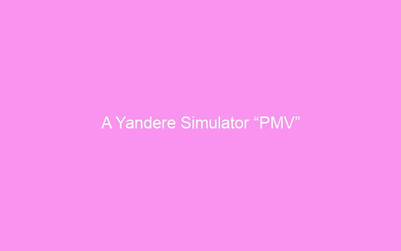 A Yandere Simulator “PMV”