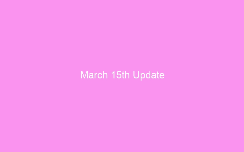 March 15th Update