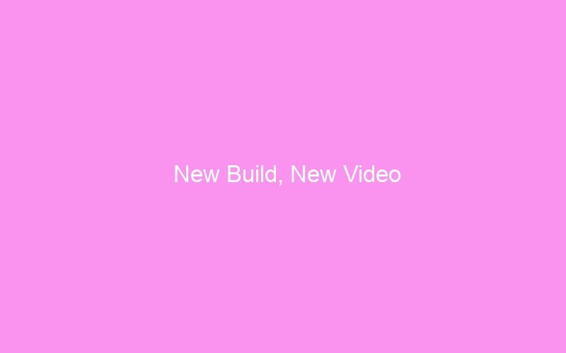 New Build, New Video