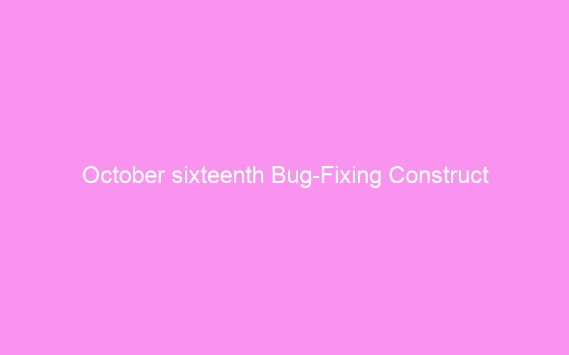 October sixteenth Bug-Fixing Construct