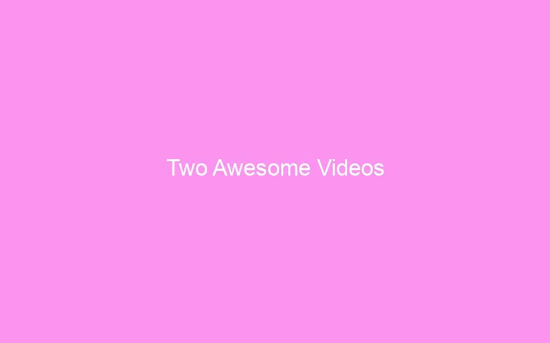 Two Awesome Videos Two Awesome Videos