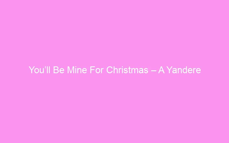 You’ll Be Mine For Christmas – A Yandere Simulator Christmas Carol You’ll Be Mine For Christmas – A Yandere Simulator Christmas Carol